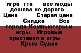 игра  гта 4   все моды дешева не дораго › Цена ­ 100 › Старая цена ­ 250 › Скидка ­ 6 - Все города Компьютеры и игры » Игровые приставки и игры   . Крым,Судак